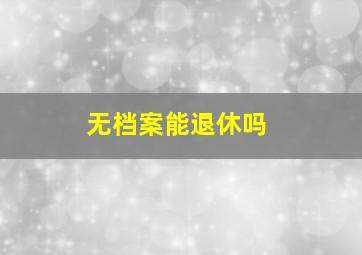 无档案能退休吗