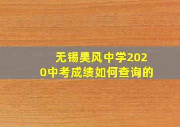 无锡吴风中学2020中考成绩如何查询的