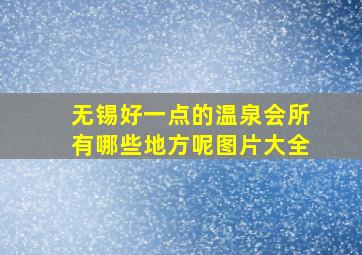 无锡好一点的温泉会所有哪些地方呢图片大全