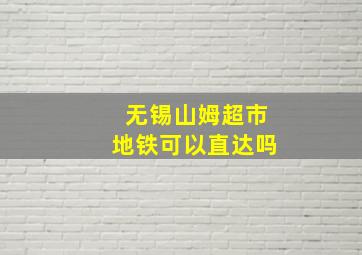 无锡山姆超市地铁可以直达吗