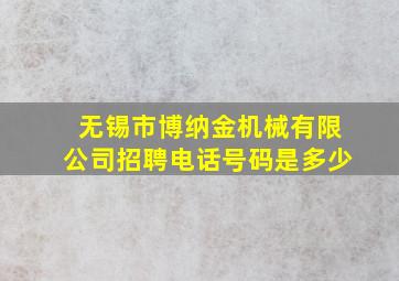 无锡市博纳金机械有限公司招聘电话号码是多少