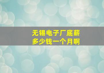 无锡电子厂底薪多少钱一个月啊