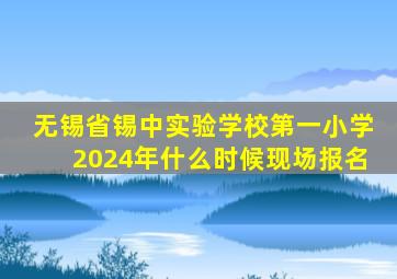 无锡省锡中实验学校第一小学2024年什么时候现场报名