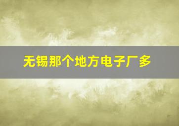 无锡那个地方电子厂多