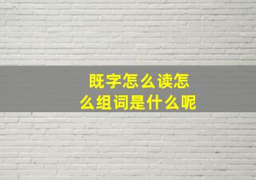 既字怎么读怎么组词是什么呢