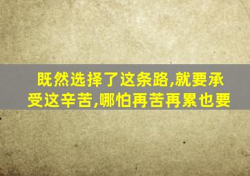 既然选择了这条路,就要承受这辛苦,哪怕再苦再累也要