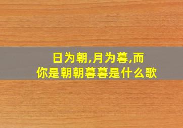 日为朝,月为暮,而你是朝朝暮暮是什么歌