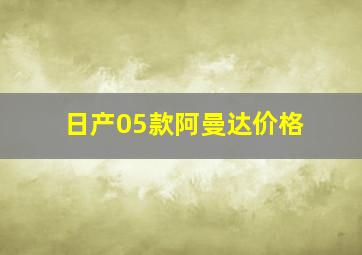 日产05款阿曼达价格