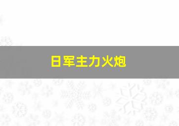 日军主力火炮