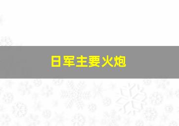 日军主要火炮