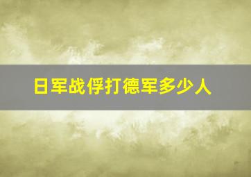 日军战俘打德军多少人