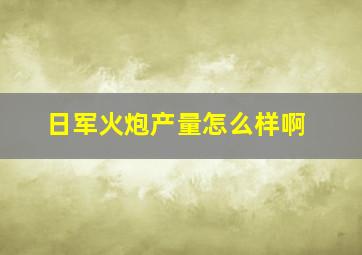 日军火炮产量怎么样啊