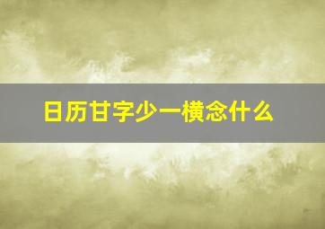 日历甘字少一横念什么