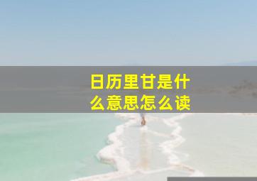 日历里甘是什么意思怎么读