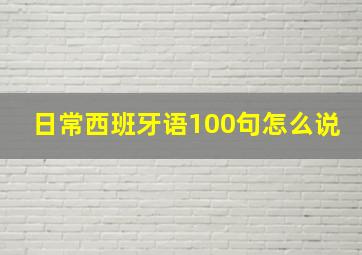 日常西班牙语100句怎么说