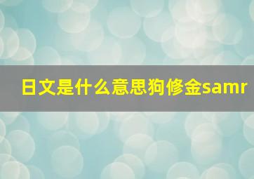 日文是什么意思狗修金samr