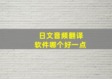 日文音频翻译软件哪个好一点