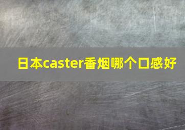 日本caster香烟哪个口感好