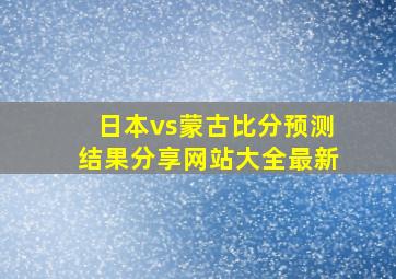 日本vs蒙古比分预测结果分享网站大全最新