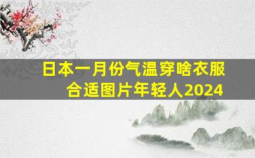 日本一月份气温穿啥衣服合适图片年轻人2024