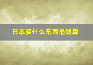 日本买什么东西最划算