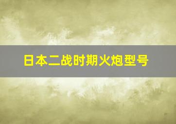 日本二战时期火炮型号