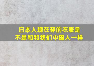 日本人现在穿的衣服是不是和和我们中国人一样