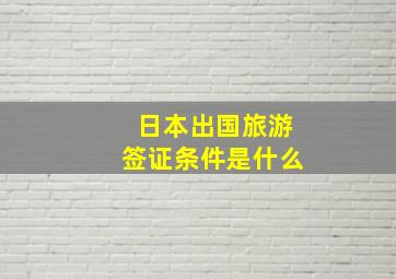 日本出国旅游签证条件是什么