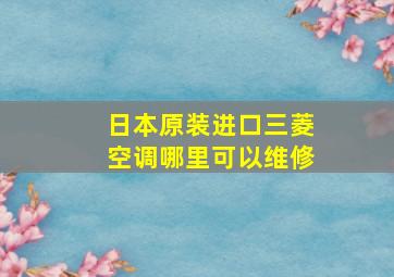 日本原装进口三菱空调哪里可以维修