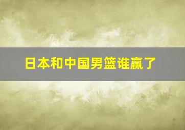 日本和中国男篮谁赢了