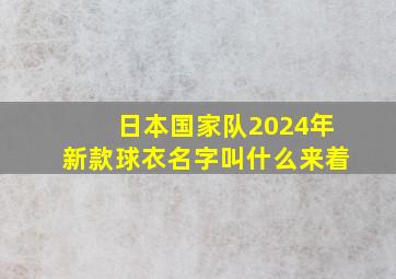 日本国家队2024年新款球衣名字叫什么来着