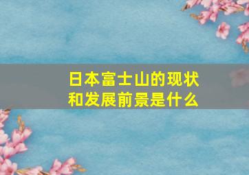 日本富士山的现状和发展前景是什么