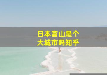 日本富山是个大城市吗知乎