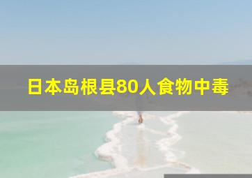 日本岛根县80人食物中毒