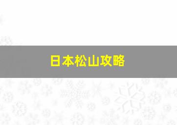 日本松山攻略