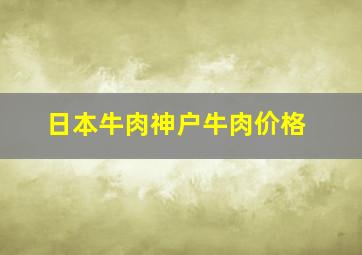 日本牛肉神户牛肉价格