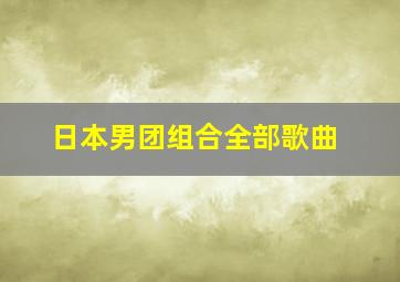 日本男团组合全部歌曲