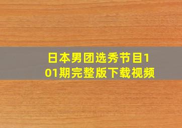 日本男团选秀节目101期完整版下载视频