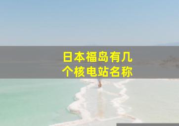 日本福岛有几个核电站名称