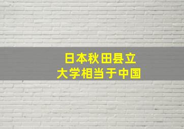 日本秋田县立大学相当于中国