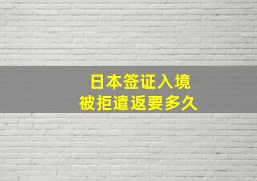 日本签证入境被拒遣返要多久