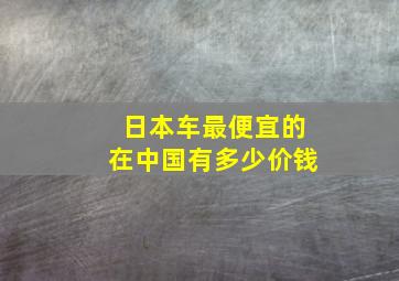 日本车最便宜的在中国有多少价钱