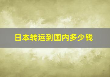 日本转运到国内多少钱