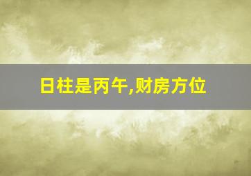 日柱是丙午,财房方位