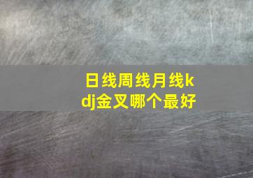 日线周线月线kdj金叉哪个最好