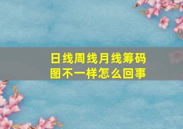 日线周线月线筹码图不一样怎么回事