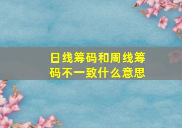 日线筹码和周线筹码不一致什么意思