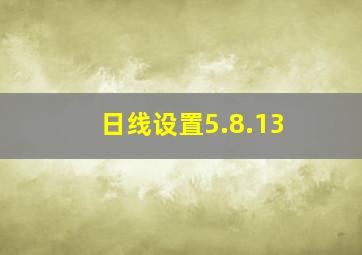 日线设置5.8.13