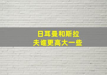 日耳曼和斯拉夫谁更高大一些