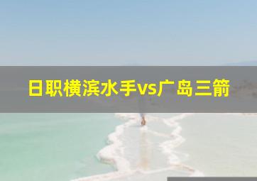 日职横滨水手vs广岛三箭